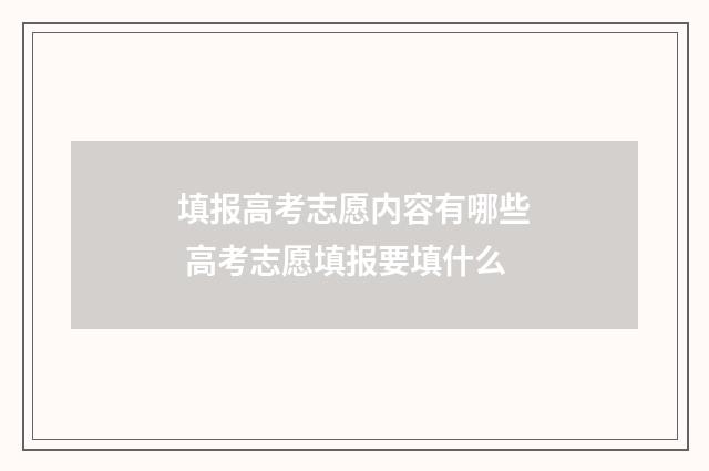 填报高考志愿内容有哪些 高考志愿填报要填什么