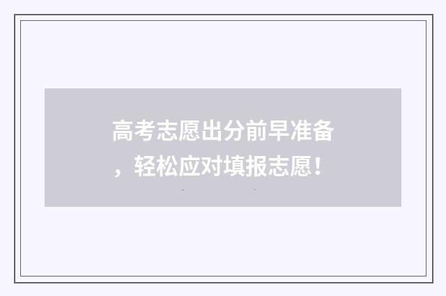 高考志愿出分前早准备，轻松应对填报志愿！