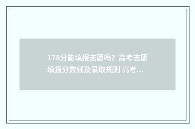 178分能填报志愿吗？高考志愿填报分数线及录取规则 高考178分能上大专吗