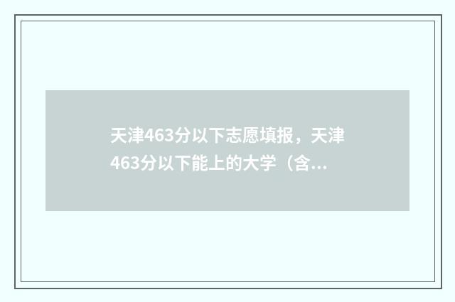 天津463分以下志愿填报，天津463分以下能上的大学（含专业）推荐 天津高考469分能上什么大学