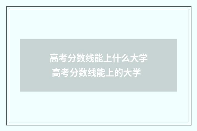 高考分数线能上什么大学 高考分数线能上的大学