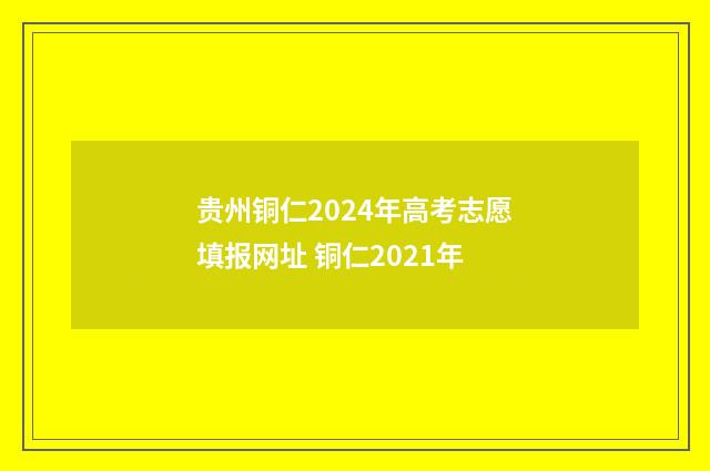 贵州铜仁2024年高考志愿填报网址 铜仁2021年
