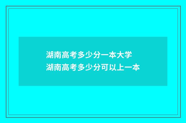 湖南高考多少分一本大学 湖南高考多少分可以上一本