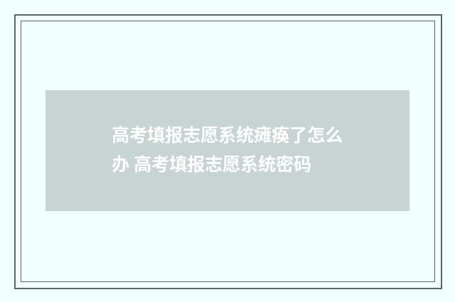 高考填报志愿系统瘫痪了怎么办 高考填报志愿系统密码