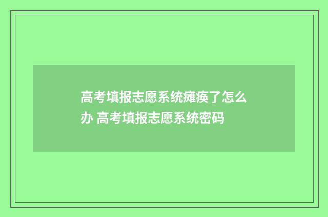 高考填报志愿系统瘫痪了怎么办 高考填报志愿系统密码