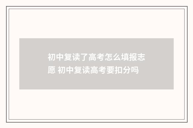 初中复读了高考怎么填报志愿 初中复读高考要扣分吗