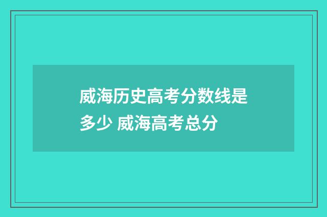 威海历史高考分数线是多少 威海高考总分