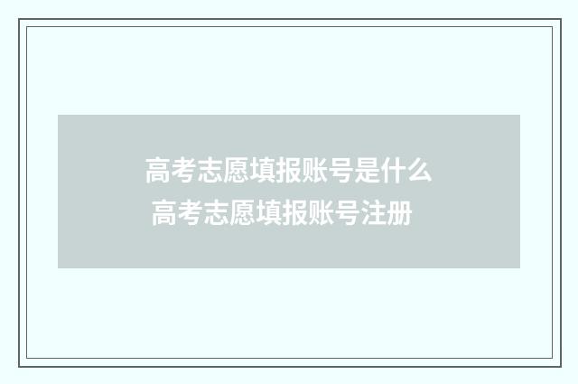 高考志愿填报账号是什么 高考志愿填报账号注册