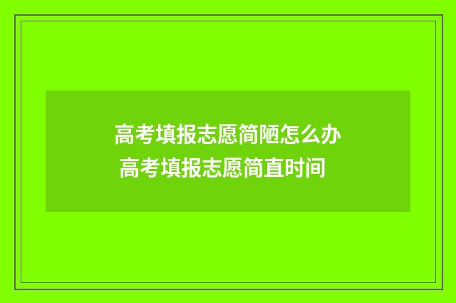 高考填报志愿简陋怎么办 高考填报志愿简直时间