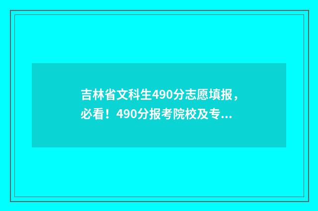 吉林省文科生490分志愿填报，必看！490分报考院校及专业推荐 吉林省文科生450分能上什么大学
