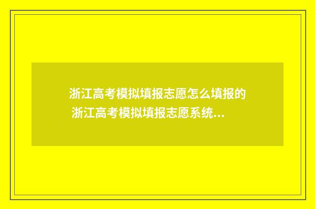 浙江高考模拟填报志愿怎么填报的 浙江高考模拟填报志愿系统入口