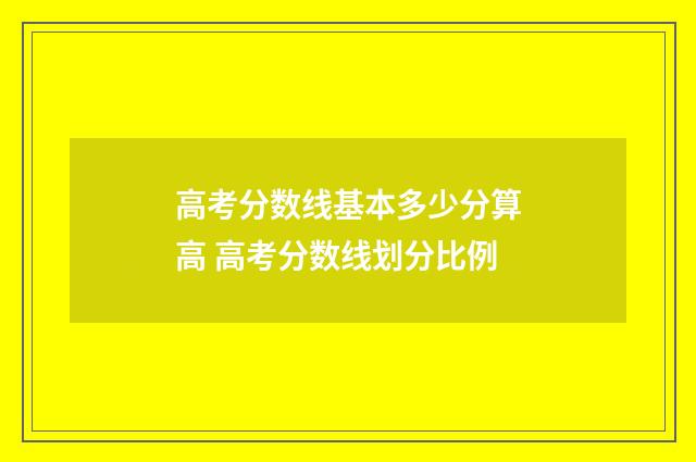 高考分数线基本多少分算高 高考分数线划分比例