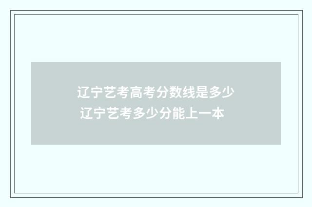 辽宁艺考高考分数线是多少 辽宁艺考多少分能上一本