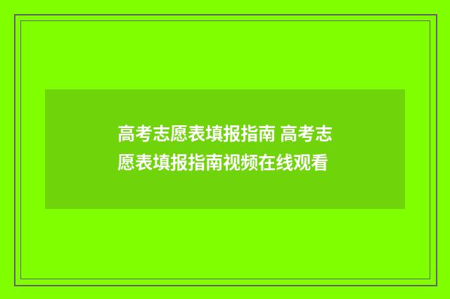 高考志愿表填报指南 高考志愿表填报指南视频在线观看