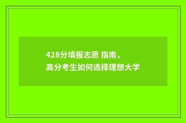 428分填报志愿 指南，高分考生如何选择理想大学