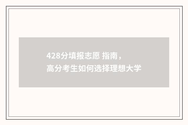 428分填报志愿 指南，高分考生如何选择理想大学