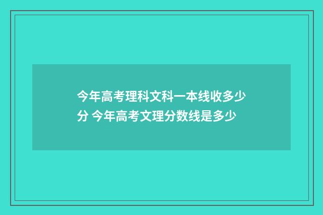 今年高考理科文科一本线收多少分 今年高考文理分数线是多少