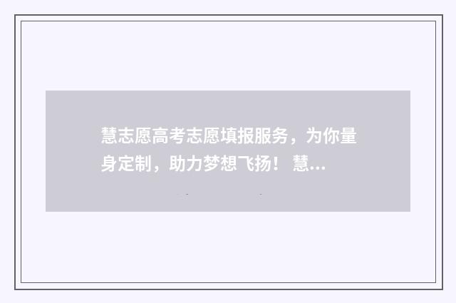慧志愿高考志愿填报服务，为你量身定制，助力梦想飞扬！ 慧志愿高考志愿填报服务怎么样