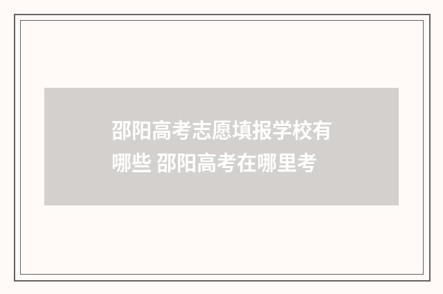 邵阳高考志愿填报学校有哪些 邵阳高考在哪里考