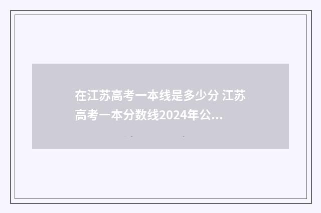 在江苏高考一本线是多少分 江苏高考一本分数线2024年公布