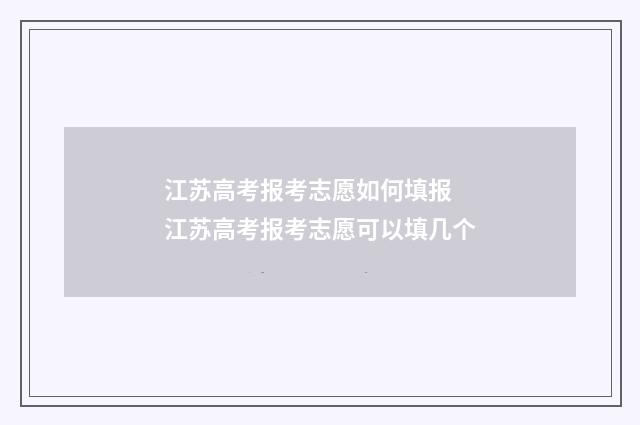 江苏高考报考志愿如何填报 江苏高考报考志愿可以填几个