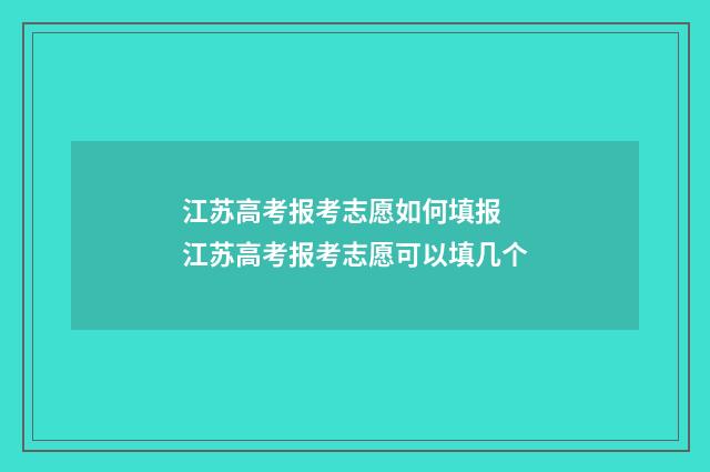 江苏高考报考志愿如何填报 江苏高考报考志愿可以填几个