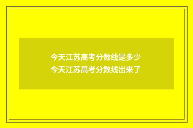 今天江苏高考分数线是多少 今天江苏高考分数线出来了
