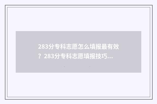 283分专科志愿怎么填报最有效？283分专科志愿填报技巧 高考专科志愿录取