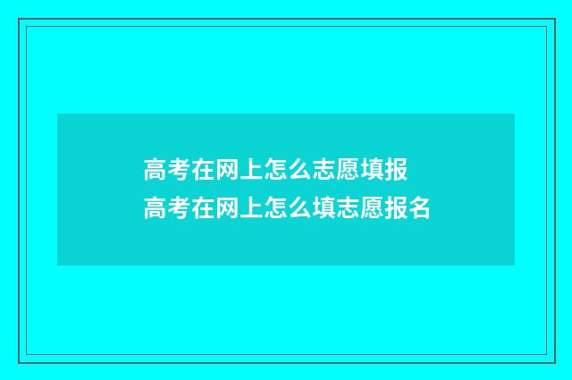 高考在网上怎么志愿填报 高考在网上怎么填志愿报名
