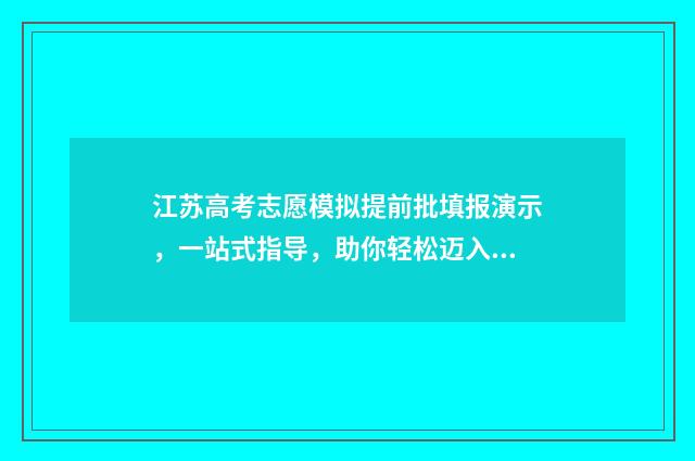 江苏高考志愿模拟提前批填报演示，一站式指导，助你轻松迈入理想大学！ 江苏高考志愿模拟填报系统官网入口