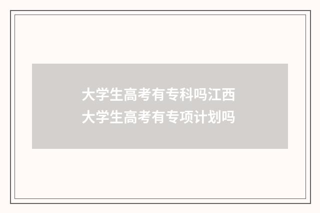 大学生高考有专科吗江西 大学生高考有专项计划吗