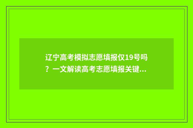 辽宁高考模拟志愿填报仅19号吗？一文解读高考志愿填报关键时点 辽宁高考模拟志愿在哪里填报