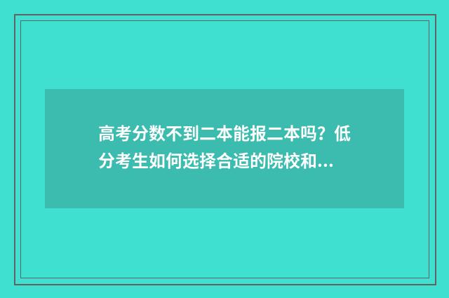 高考分数不到二本能报二本吗？低分考生如何选择合适的院校和专业？ 高考分数不到二十分