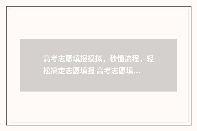 高考志愿填报模拟，秒懂流程，轻松搞定志愿填报 高考志愿填报模拟填报系统官网入口