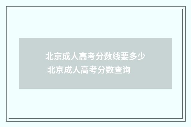北京成人高考分数线要多少 北京成人高考分数查询