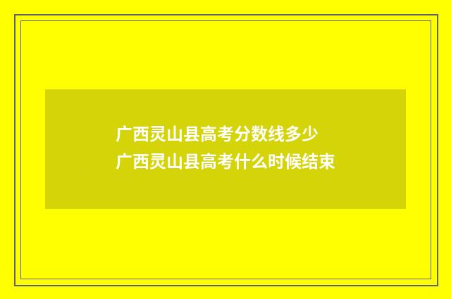 广西灵山县高考分数线多少 广西灵山县高考什么时候结束