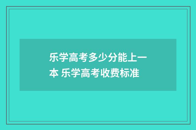 乐学高考多少分能上一本 乐学高考收费标准