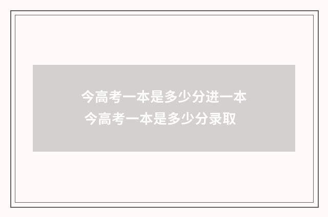 今高考一本是多少分进一本 今高考一本是多少分录取