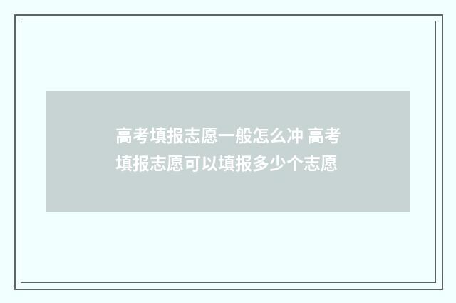 高考填报志愿一般怎么冲 高考填报志愿可以填报多少个志愿