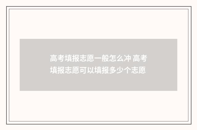 高考填报志愿一般怎么冲 高考填报志愿可以填报多少个志愿
