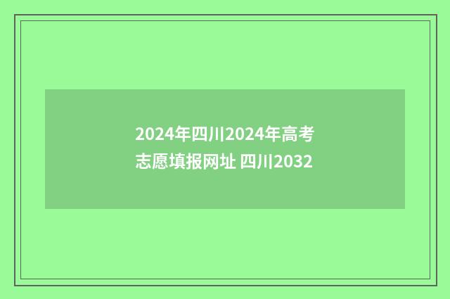 2024年四川2024年高考志愿填报网址 四川2032