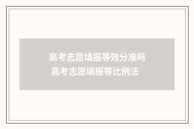 高考志愿填报等效分准吗 高考志愿填报等比例法