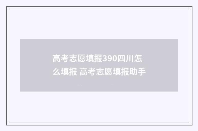 高考志愿填报390四川怎么填报 高考志愿填报助手