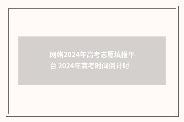 网络2024年高考志愿填报平台 2024年高考时间倒计时