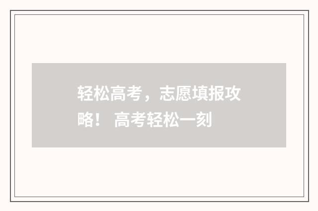 轻松高考，志愿填报攻略！ 高考轻松一刻