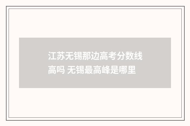 江苏无锡那边高考分数线高吗 无锡最高峰是哪里
