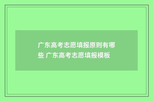 广东高考志愿填报原则有哪些 广东高考志愿填报模板