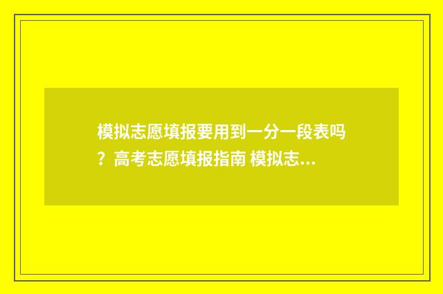 模拟志愿填报要用到一分一段表吗？高考志愿填报指南 模拟志愿填报要口令卡吗