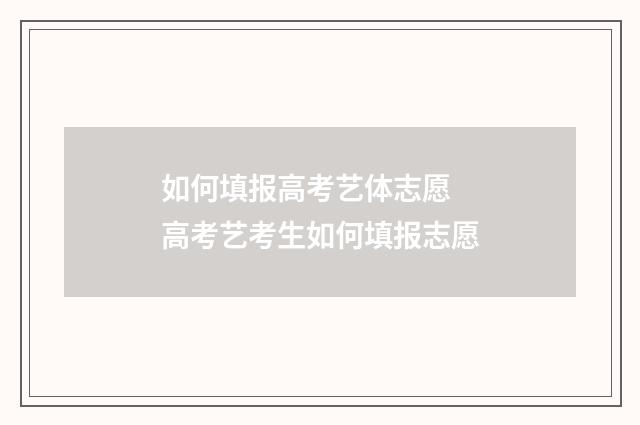 如何填报高考艺体志愿 高考艺考生如何填报志愿