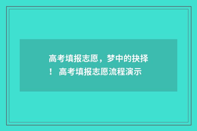 高考填报志愿，梦中的抉择！ 高考填报志愿流程演示
